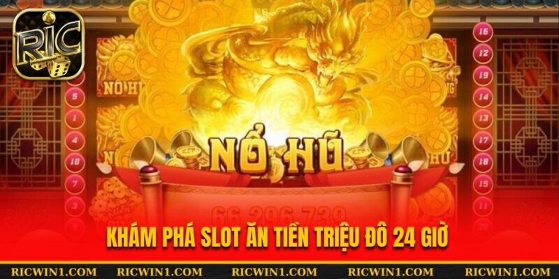 Khám phá slot ăn tiền triệu đô 24 giờ