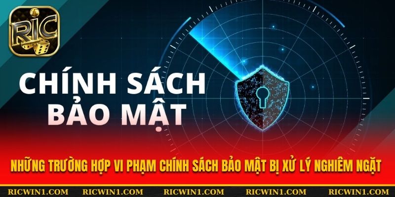 Những trường hợp vi phạm chính sách bảo mật bị xử lý nghiêm ngặt