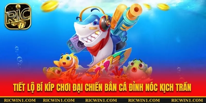 Tiết lộ bí kíp chơi đại chiến bắn cá đỉnh nóc kịch trần