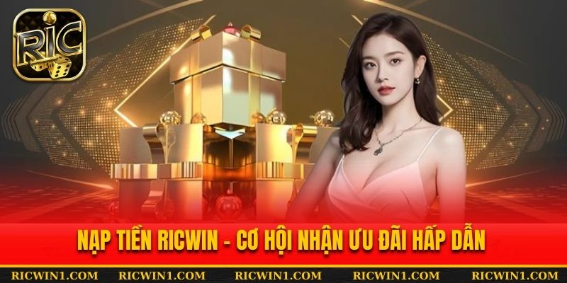 Nạp tiền Ricwin - Cơ hội nhận ưu đãi hấp dẫn